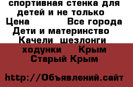 спортивная стенка для детей и не только › Цена ­ 5 000 - Все города Дети и материнство » Качели, шезлонги, ходунки   . Крым,Старый Крым